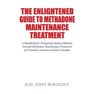 USED-The Enlightened Guide To Methadone Maintenance Treatment: A Handbook for Navigating Opiate Addiction through Methadone Maintenance Treatment for Provi by Borzsony, Kay John (Paperback)