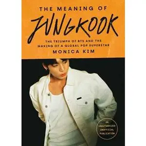 MEANING OF JUNGKOOK: THE TRIUMPH OF BTS AND THE MAKING OF A GLOBAL POP SUPERSTAR [Hardcover]