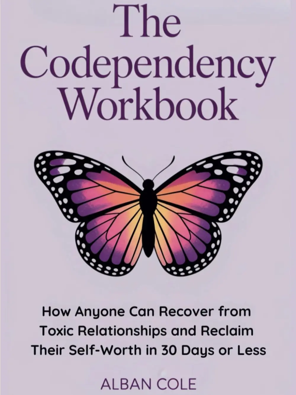 The Codependency Workbook: How Anyone Can Recover from Toxic Relationships and Reclaim Their Self-Worth in 30 Days or Less (Emotional Healing & Recovery Series)