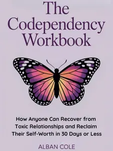 The Codependency Workbook: How Anyone Can Recover from Toxic Relationships and Reclaim Their Self-Worth in 30 Days or Less (Emotional Healing & Recovery Series)