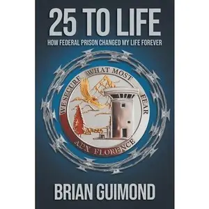 25 To Life: How Federal Prison Changed My Life Forever -- Brian Guimond, Paperback