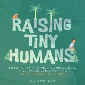 Raising Tiny Humans: A Handbook for Parenting Toddlers -- Liz Swenson, Hardcover