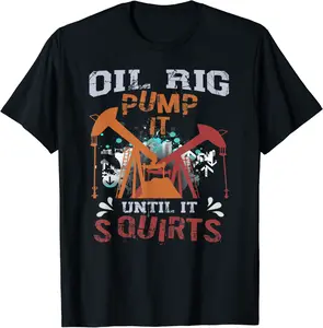 Oil Rig Pump It Until It Squirts Design Oil Rig Oilfield T-Shirt - Abigaillou Shop 52B0BK51R5XT
