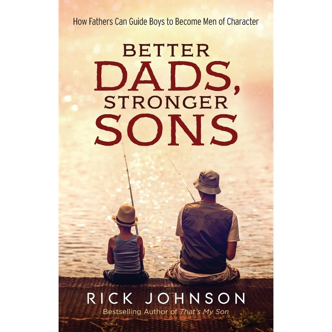 Better Dads, Stronger Sons: How Fathers Can Guide Boys to Become Men ofCharacter (Perfect for First Time Dads, a New Father to Be, and Father's DayGifts)