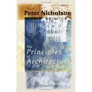 USED-The Principles of Architecture, Containing the Fundamental Rules of the Art, in Geometry, Arithmetic, and Mensuration, with the Application of Those Rules to Practice: Volume 2 by Peter Nicholson (Paperback)