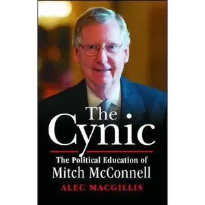 USED-The Cynic: The Political Education of Mitch McConnell by Macgillis, Alec (Paperback)