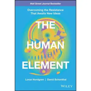 The Human Element: Overcoming the Resistance That Awaits New Ideas -- Loran Nordgren, Hardcover