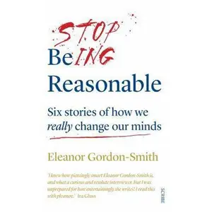USED-Stop Being Reasonable: six stories of how we really change our minds by Eleanor Gordon-Smith (Paperback)