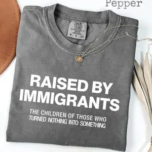 Comfort Colors Raised By Immigrants T-Shirt - Children Of Those Who Turned Nothing Into Something, Empowerment Graphic Tee, Soft Cotton, Oversized Casual Streetwear