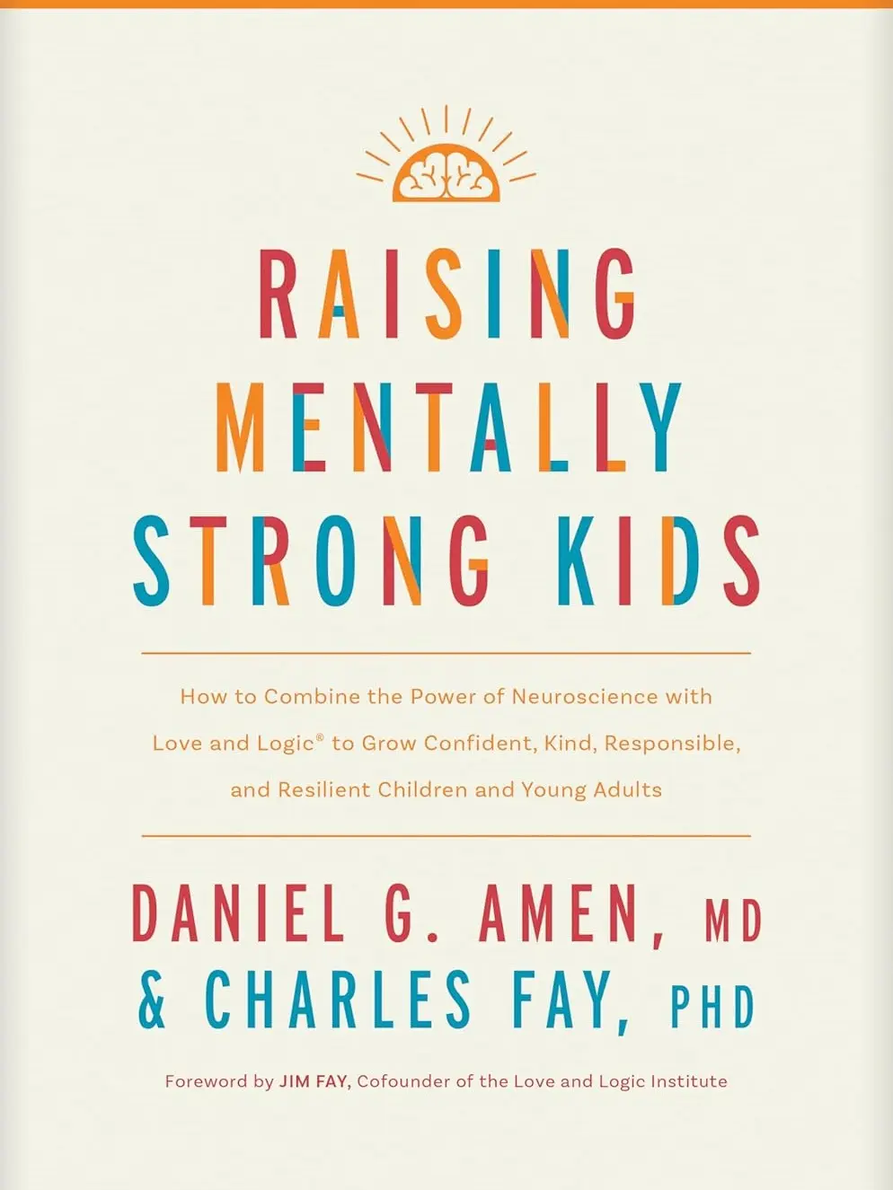 Raising Mentally Strong Kids: How to Combine the Power of Neuroscience with Love and Logic to Grow Confident, Kind, Responsible, and Resilient Children and Young Adults by Daniel G. Amen, MD (Author), Charles Fay PhD (Author) Format: Hardcover