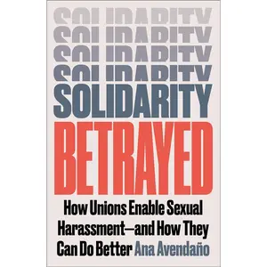 Solidarity Betrayed: How Unions Enable Sexual Harassment - And How They Can Do Better Paperback – February 20, 2025
