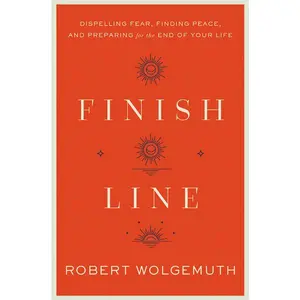 Finish Line: Dispelling Fear, Finding Peace, and Preparing for the End of Your Life