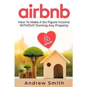 USED-Airbnb: How To Make a Six Figure Income WITHOUT Owning Any Property by Smith, Andrew (Paperback)