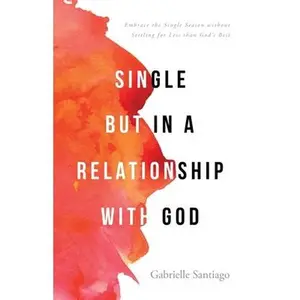 Single but in a Relationship with God: Embrace the Single Season without Settling for Less than God's Best -- Gabrielle Santiago, Paperback