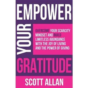 USED-Empower Your Gratitude: Overcome Your Scarcity Mindset and Build Limitless Abundance with the Joy of Living and the Power of Giving by Allan, Scott (Paperback)