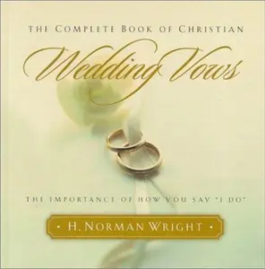 USED-The Complete Book of Christian Wedding Vows: The Importance of How You Say I Do by H. Norman Wright (Hardcover)