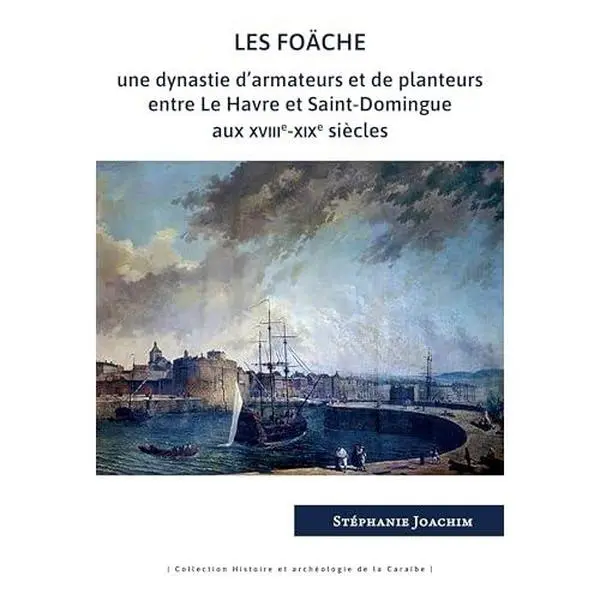 USED Book - Les Foäche: Une dynastie d'armateurs et de planteurs entre Le Havre et Saint-Domingue aux XVIIIe-XIXe siècles by Stéphanie Joachim (Paperback) - french