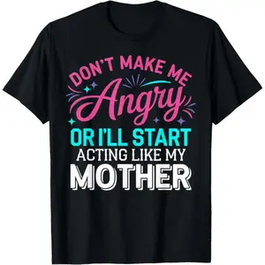 Don't Make Me Angry Or I'll Start Acting Like My Mother Mom T-Shirt Made in USA