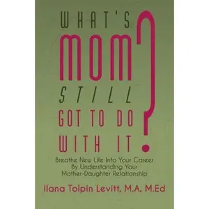 USED-What's Mom Still Got to Do with It?: Breathe New Life Into Your Career by Understanding Your Mother-Daughter Relationship by Levitt, Ilana Tolpin (Paperback)