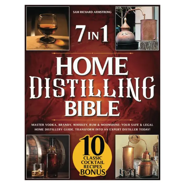 Home Distilling Bible: 7 in 1 Guide for Mastering Vodka, Brandy, Whiskey, Rum, Moonshine – Includes Safety and Legality, Safety Protocols, 7 Secrets to Perfect Moonshine, Beginner's Pathway to Expert Distilling