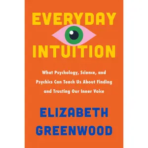 Everyday Intuition: What Psychology, Science, and Psychics Can Teach Us About Finding and Trusting Our Inner Voice by Elizabeth Greenwood [Hardback Book]