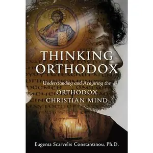 Thinking Orthodox: Understanding and Acquiring the Orthodox Christian Mind -- Eugenia Scarvelis Constantinou, Paperback