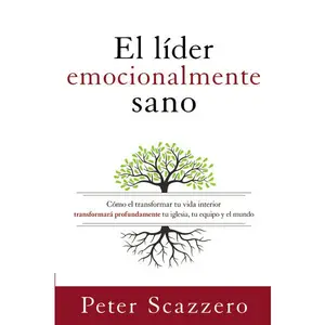 El líder emocionalmente sano: Cómo transformar tu vida interior transformará profundamente tu iglesia, tu equipo y el mundo