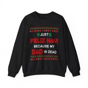 Just Feliz Navi Because My Dad Is Dead Ugly Sweater Crewneck