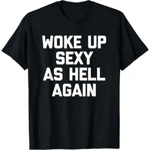 100% cotton Woke Up Sexy As Hell Again T-Shirt Funny Saying Sarcastic T-Shirt,Made In USA