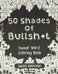 50 Shades Of Bullsh*t: Dark Edition: Swear Word Coloring Book Paperback