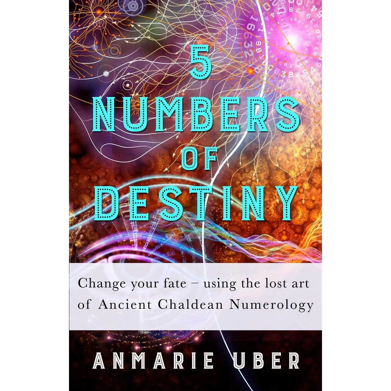5 Numbers of Destiny: Change your fate - using the lost art of Ancient ChaldeanNumerology (Numerology Series)