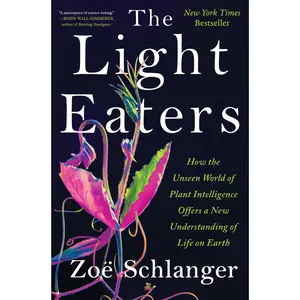 The Light Eaters: How the Unseen World of Plant Intelligence Offers a New Understanding of Life on Earth -- Zoë Schlanger - Hardcover