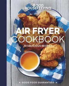 Good Housekeeping Air Fryer Cookbook: 70 Delicious Recipes -- Susan Westmoreland - Hardcover