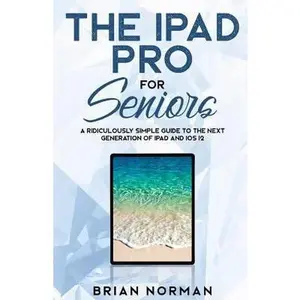 USED-The iPad Pro for Seniors: A Ridiculously Simple Guide To the Next Generation of iPad and iOS 12 by Norman, Brian (Paperback)