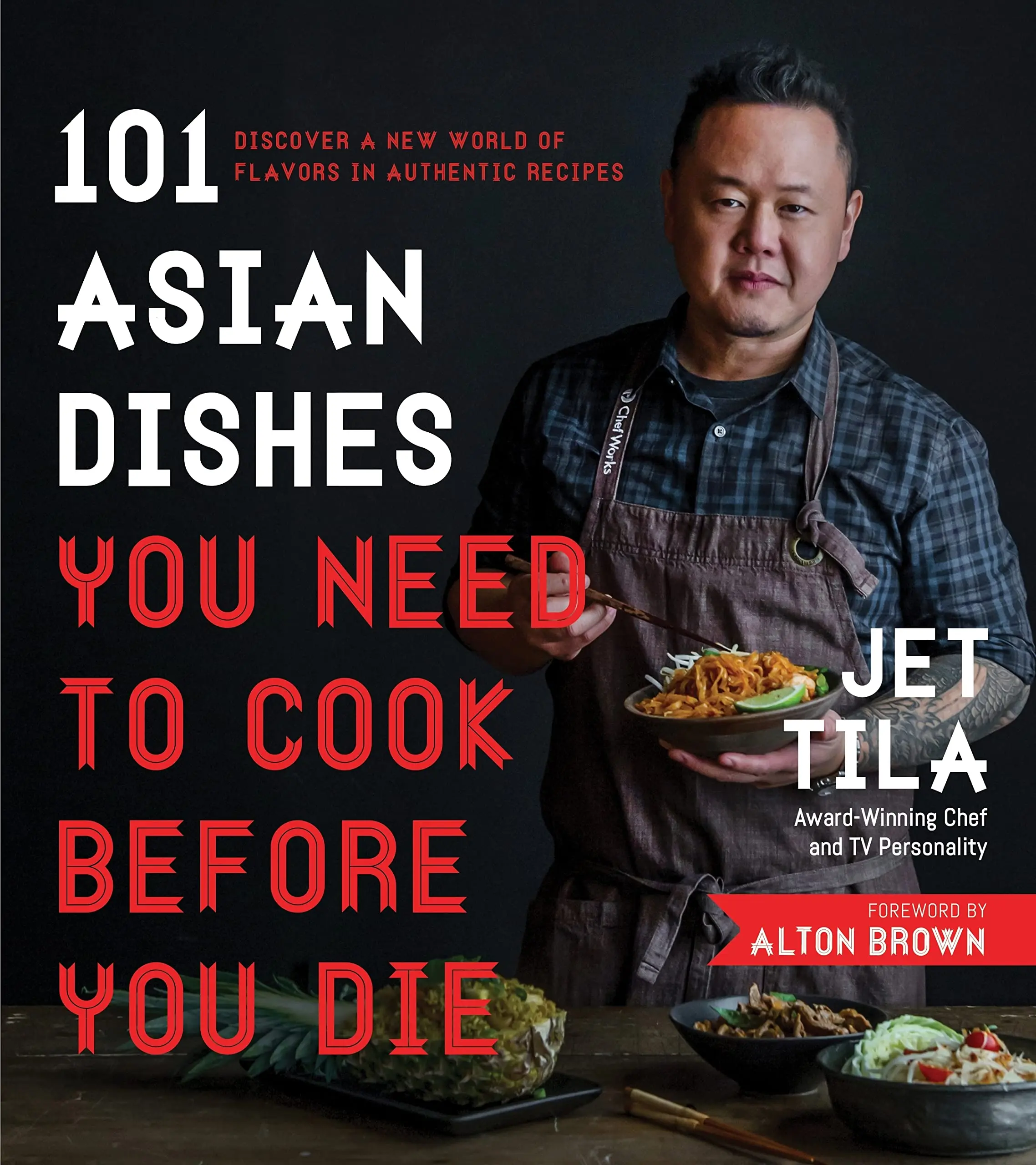 101 Asian Dishes You Need to Cook Before You Die: Discover a New World of Flavors in Authentic Recipes -- Jet Tila - Paperback