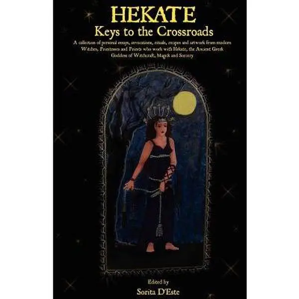 Hekate: Keys to the Crossroads: A collection of personal essays, invocations, rituals, recipes and artwork from modern Witches, Priestesses and Priest -- Sorita D'Este - Paperback