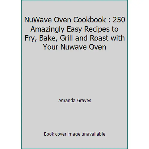 USED-NuWave Oven Cookbook : 250 Amazingly Easy Recipes to Fry, Bake, Grill and Roast with Your Nuwave Oven by Amanda Graves (Paperback)