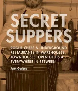 USED-Secret Suppers: Rogue Chefs and Underground Restaurants in Warehouses, Townhouses, Open Fields, and Everywhere in Between by Jenn Garbee (Paperback)