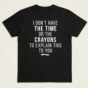 I Don't Have The Time Or The Crayons to Explain This to You Funny Sarcastic Shirt