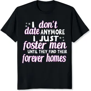 100% Cotton I Don't Date Anymore I Just Foster Men Until They Find Their Forever Homes T-Shirt