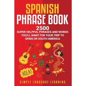 Spanish Phrase Book: 2500 Super Helpful Phrases and Words You’ll Want for Your Trip to Spain or South America