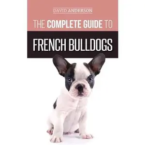 USED-The Complete Guide to French Bulldogs: Everything you need to know to bring home your first French Bulldog Puppy by Anderson, David (Hardcover)