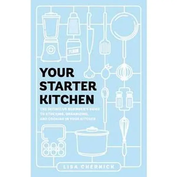 YOUR STARTER KITCHEN: THE DEFINITIVE BEGINNER'S GUIDE TO STOCKING, ORGANIZING, AND COOKING IN YOUR KIT [Tradepaper]