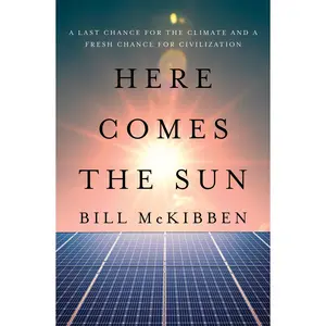 Here Comes the Sun: A Last Chance for the Climate and a Fresh Chance for Civilization -- Bill McKibben - Hardcover