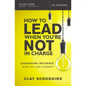 How to Lead When You're Not in Charge Study Guide: Leveraging Influence When You Lack Authority Paperback – April 24, 2018 by Clay Scroggins (Author)