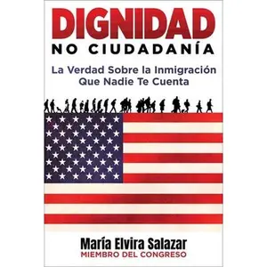 Dignidad, No Ciudadanía: La Verdad Sobre La Inmigración Que Nadie Te Cuenta -- María Elvira Salazar, Hardcover