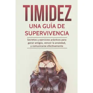 Timidez: Una guía de supervivencia. Secretos y ejercicios prácticos para ganar amigos, vencer la ansiedad, y comunicarse efectivamente