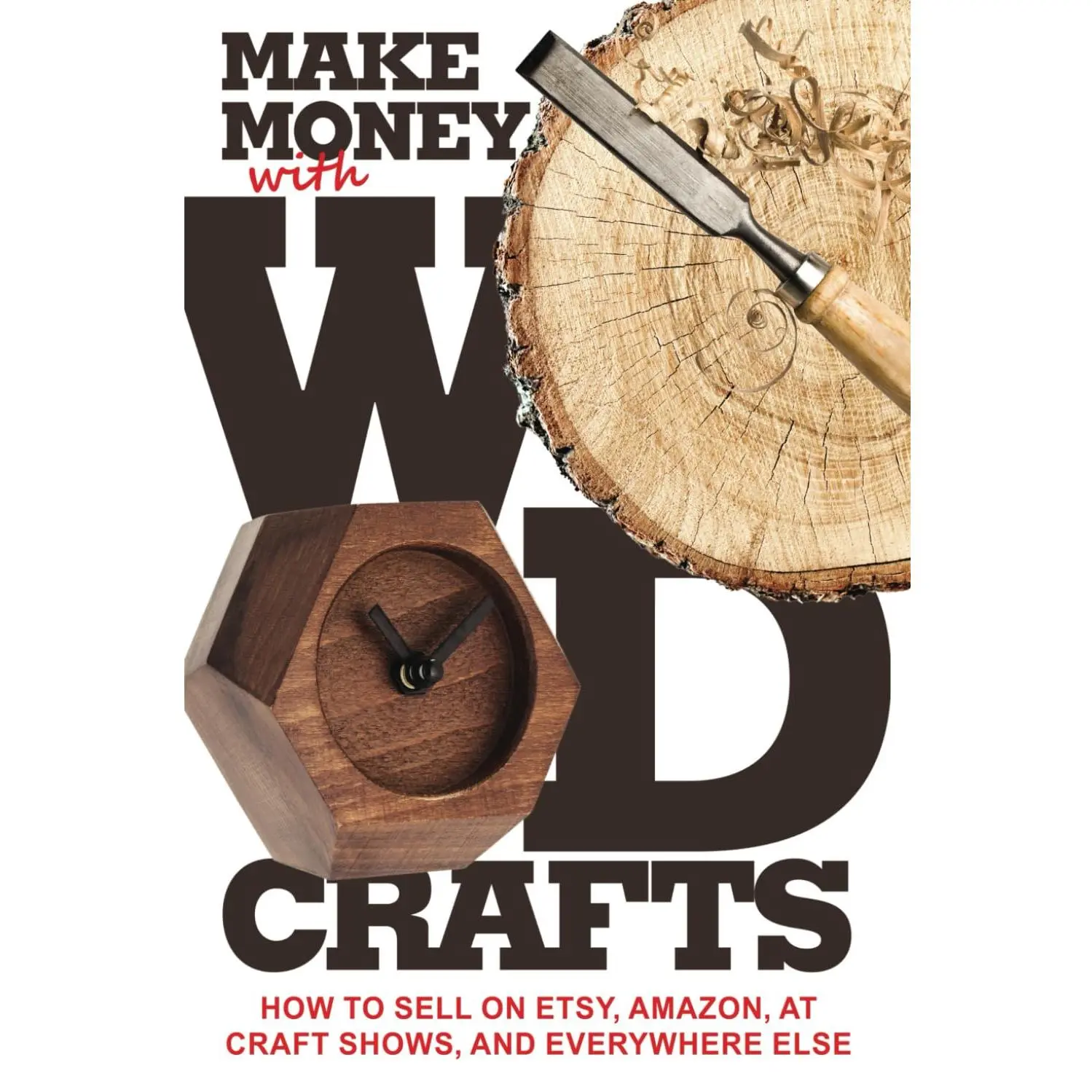 Make Money with Wood Crafts: How to Sell on Etsy, Amazon, at Craft Shows, to Interior Designers and Everywhere Else, and How to Get Top