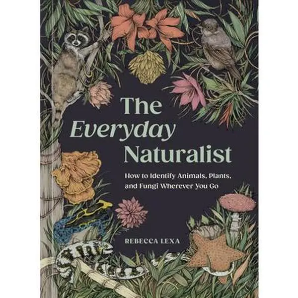 The Everyday Naturalist: A Tutorial for Identifying Animals, Plants, and Fungi Anywhere - Rebecca Lexa, Paperback Book