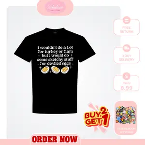 I Wouldn’t Do A Lot for Turkey or Ham But I’d Do Sketchy Shirt, Funny Thanksgiving Tee, Deviled Egg Humor , Fall Holiday Gift T-Shirt Sweatshirt Hoodie For Unisex Graphic Tees Print Top Casual Streetwear Gifts Shirts